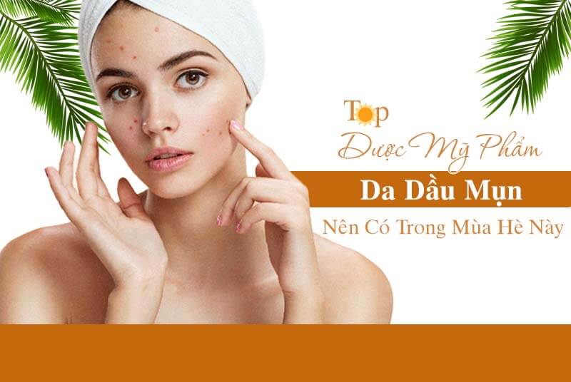 Top dược mỹ phẩm tốt nhất cho da mụn nên có trong mùa hè này