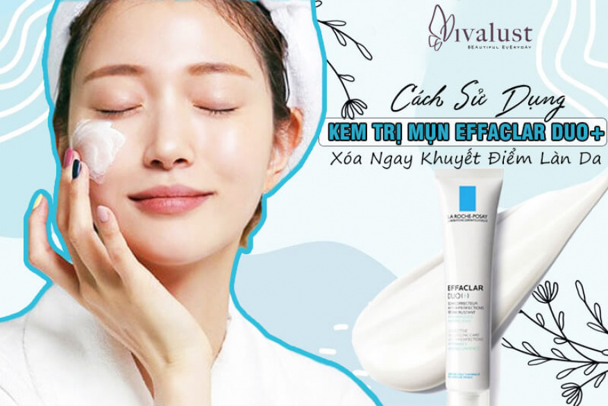Cách sử dụng kem trị mụn Effaclar Duo+ xóa ngay khuyết điểm làn da